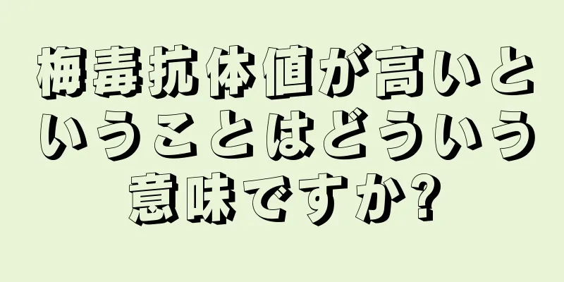 梅毒抗体値が高いということはどういう意味ですか?