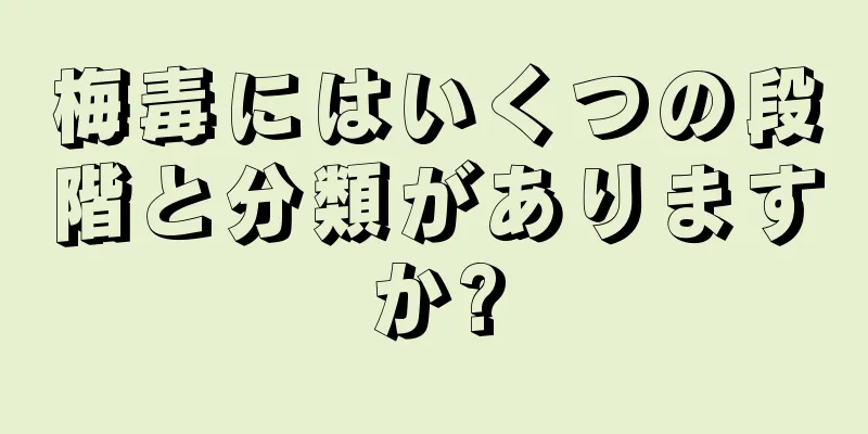 梅毒にはいくつの段階と分類がありますか?