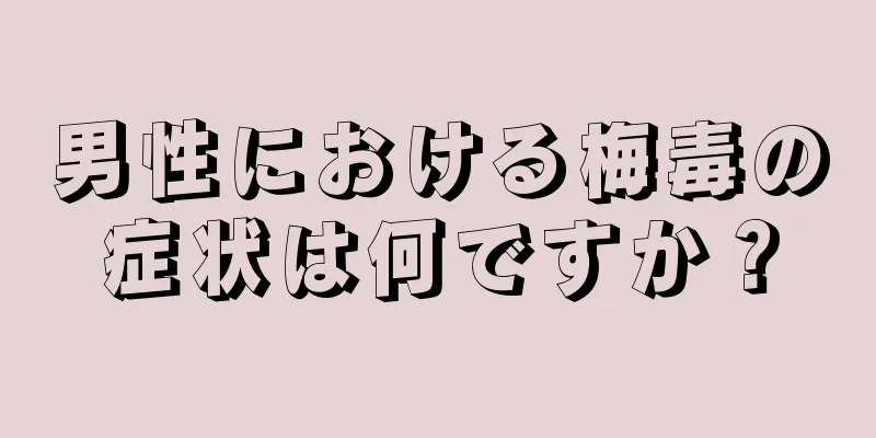 男性における梅毒の症状は何ですか？