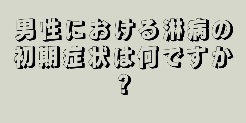 男性における淋病の初期症状は何ですか?