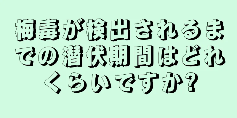 梅毒が検出されるまでの潜伏期間はどれくらいですか?