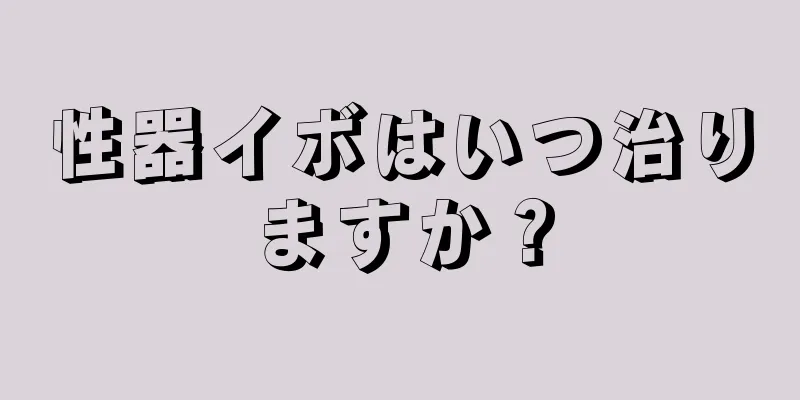 性器イボはいつ治りますか？