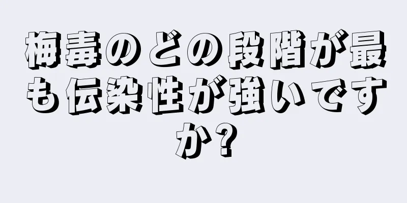 梅毒のどの段階が最も伝染性が強いですか?