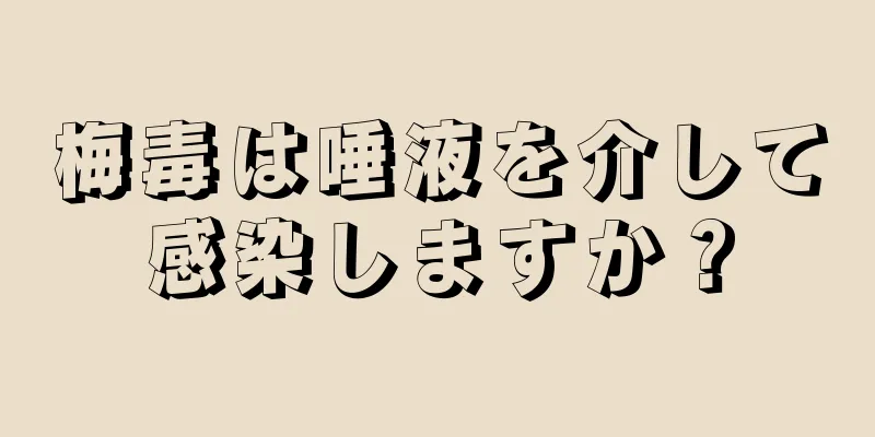梅毒は唾液を介して感染しますか？