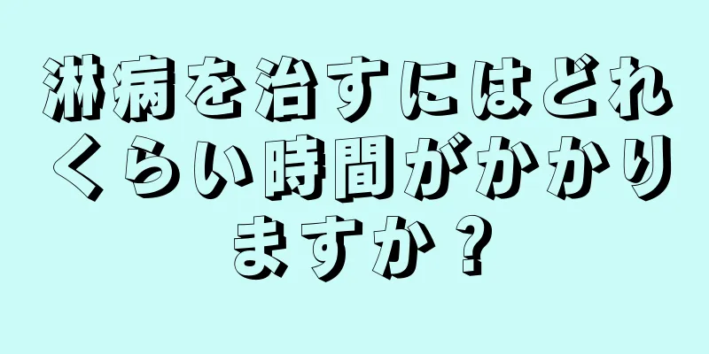 淋病を治すにはどれくらい時間がかかりますか？