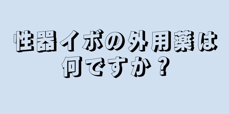 性器イボの外用薬は何ですか？