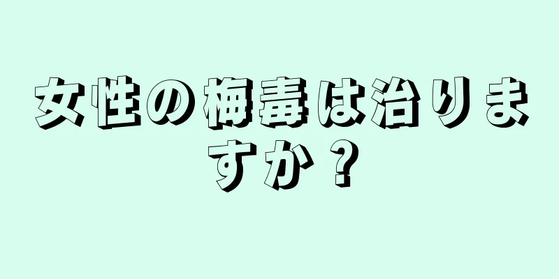 女性の梅毒は治りますか？