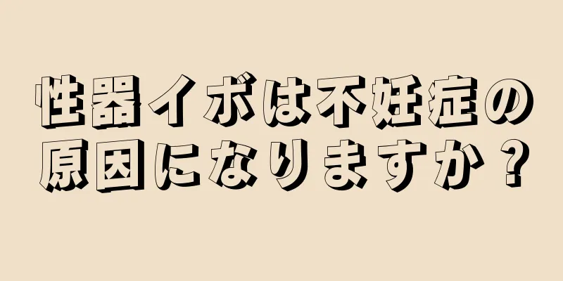 性器イボは不妊症の原因になりますか？