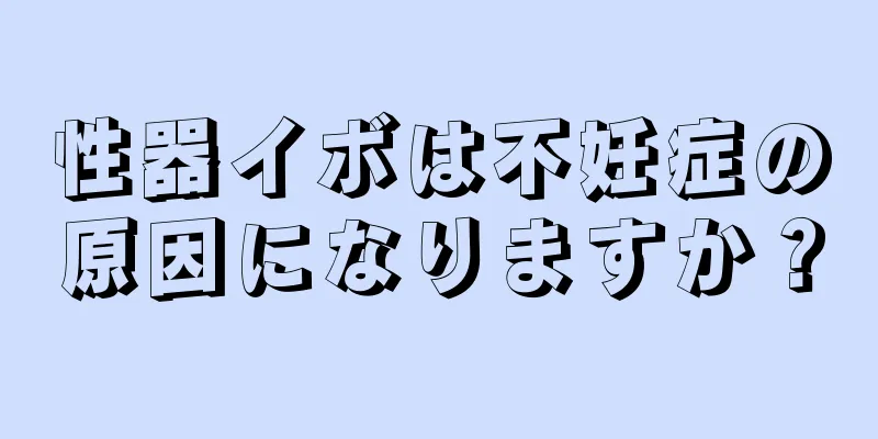 性器イボは不妊症の原因になりますか？