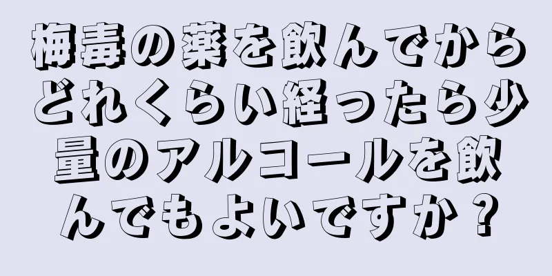 梅毒の薬を飲んでからどれくらい経ったら少量のアルコールを飲んでもよいですか？
