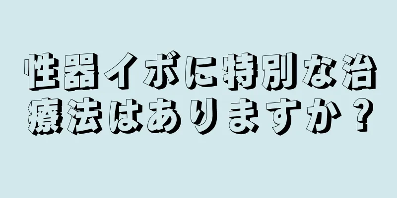 性器イボに特別な治療法はありますか？