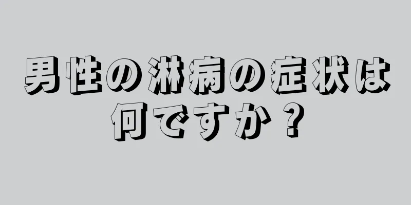 男性の淋病の症状は何ですか？