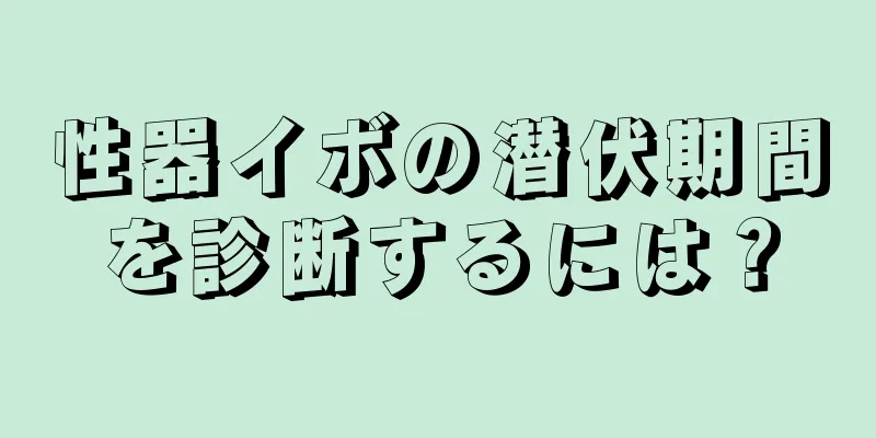 性器イボの潜伏期間を診断するには？