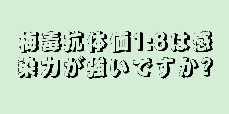 梅毒抗体価1:8は感染力が強いですか?