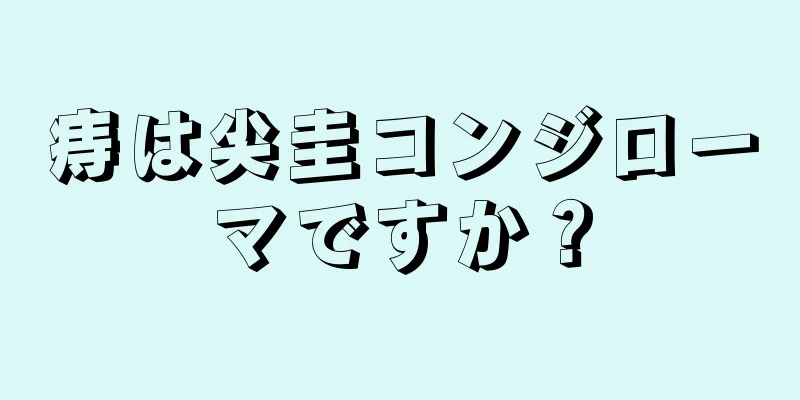 痔は尖圭コンジローマですか？