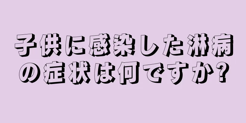 子供に感染した淋病の症状は何ですか?