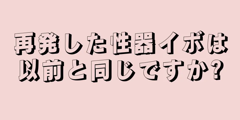 再発した性器イボは以前と同じですか?