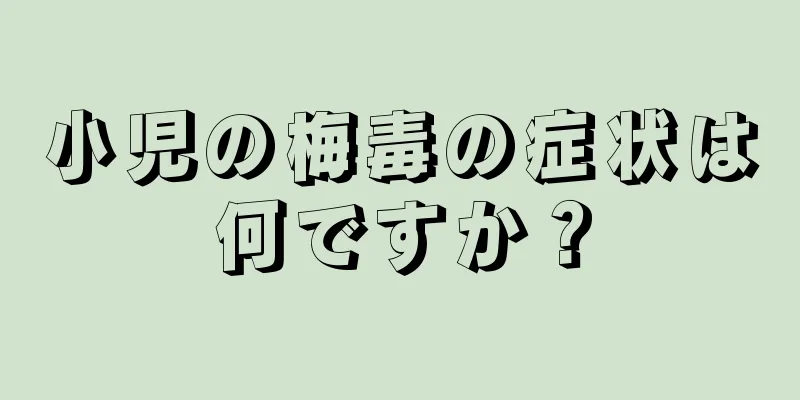 小児の梅毒の症状は何ですか？