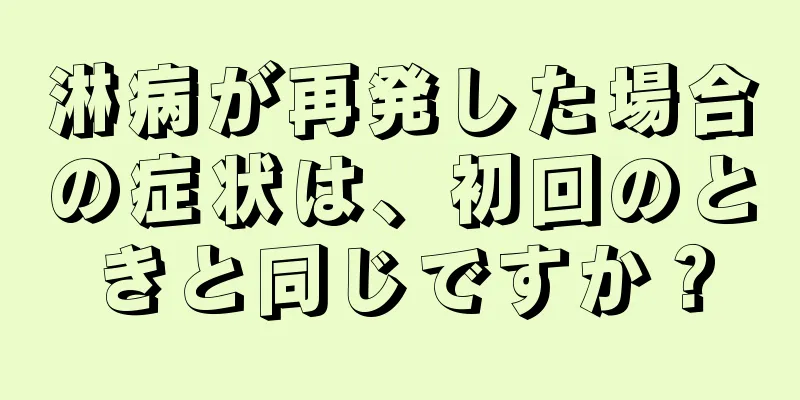 淋病が再発した場合の症状は、初回のときと同じですか？