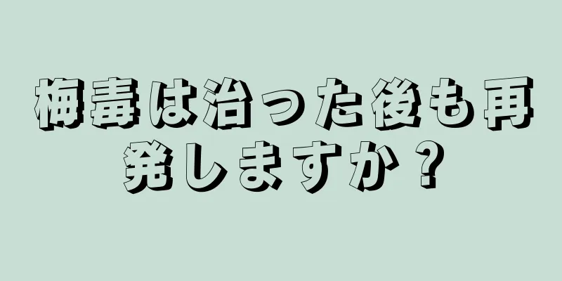 梅毒は治った後も再発しますか？
