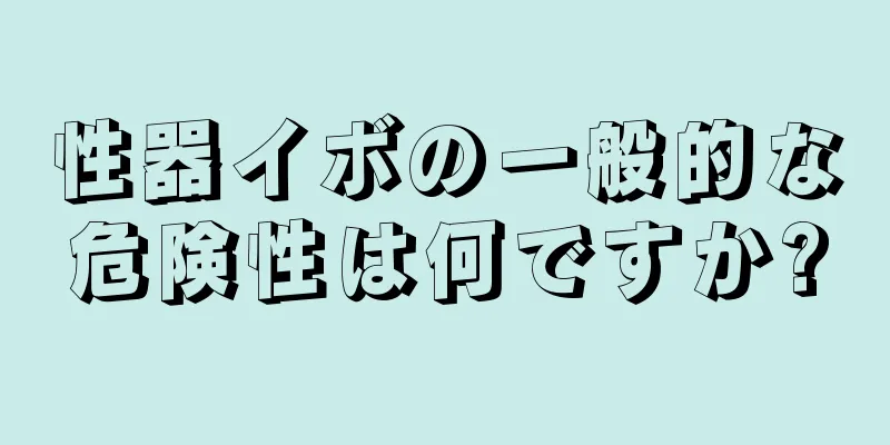 性器イボの一般的な危険性は何ですか?