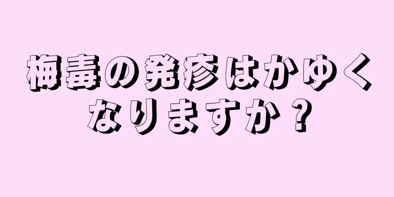 梅毒の発疹はかゆくなりますか？