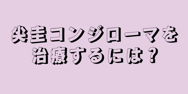 尖圭コンジローマを治療するには？