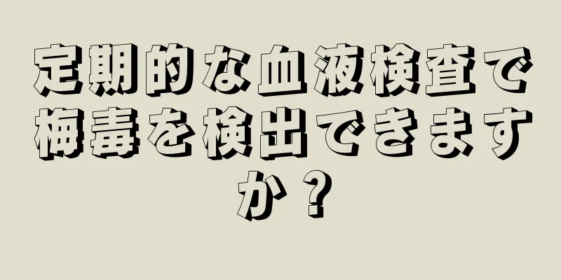 定期的な血液検査で梅毒を検出できますか？