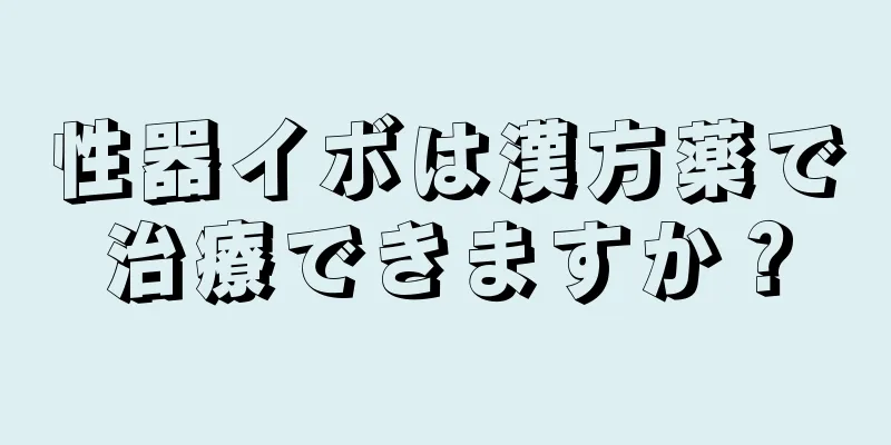 性器イボは漢方薬で治療できますか？