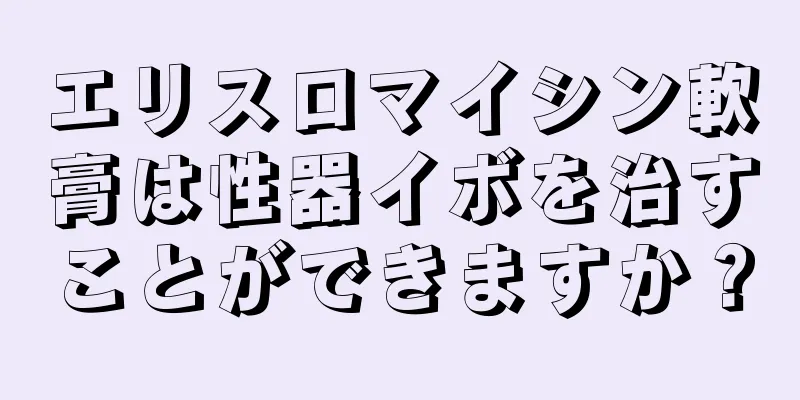 エリスロマイシン軟膏は性器イボを治すことができますか？