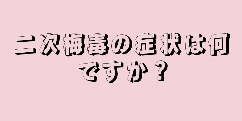 二次梅毒の症状は何ですか？
