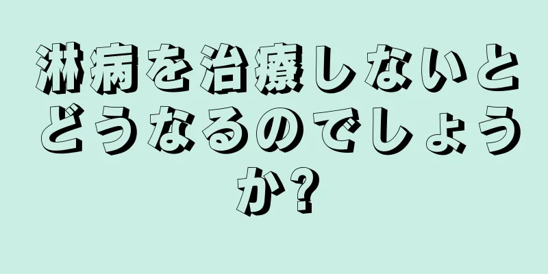淋病を治療しないとどうなるのでしょうか?