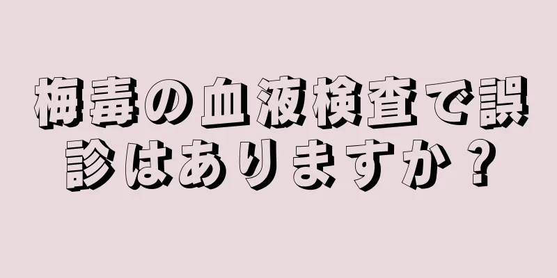 梅毒の血液検査で誤診はありますか？