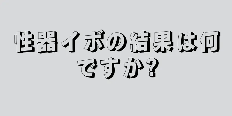 性器イボの結果は何ですか?