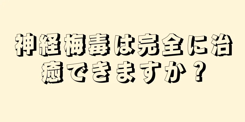 神経梅毒は完全に治癒できますか？