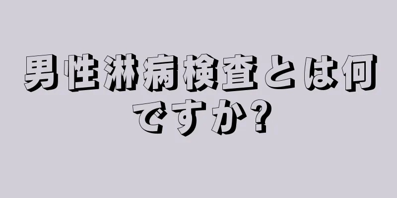 男性淋病検査とは何ですか?
