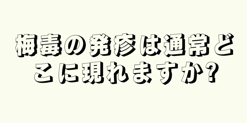 梅毒の発疹は通常どこに現れますか?