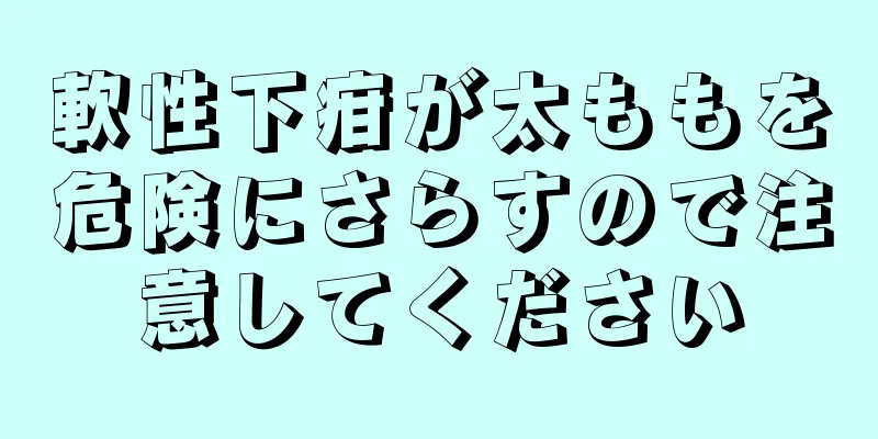軟性下疳が太ももを危険にさらすので注意してください