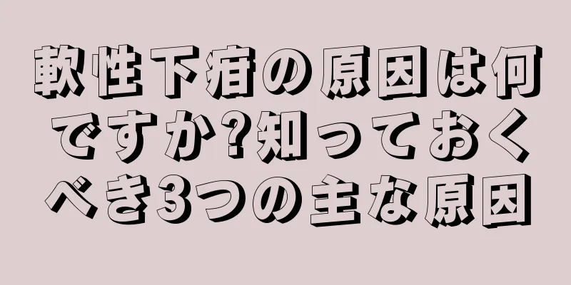 軟性下疳の原因は何ですか?知っておくべき3つの主な原因