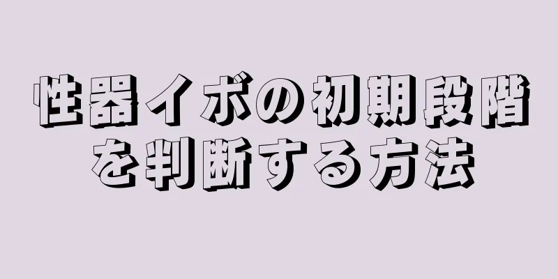 性器イボの初期段階を判断する方法