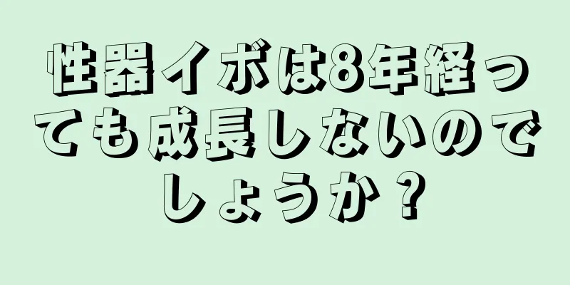 性器イボは8年経っても成長しないのでしょうか？