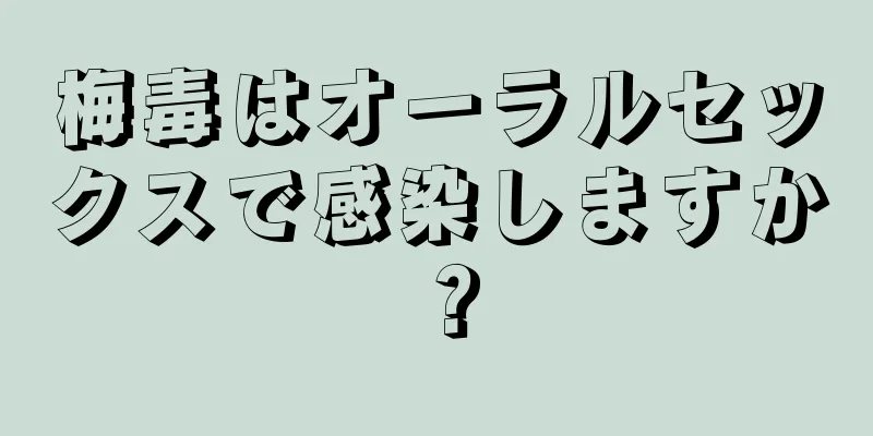 梅毒はオーラルセックスで感染しますか？