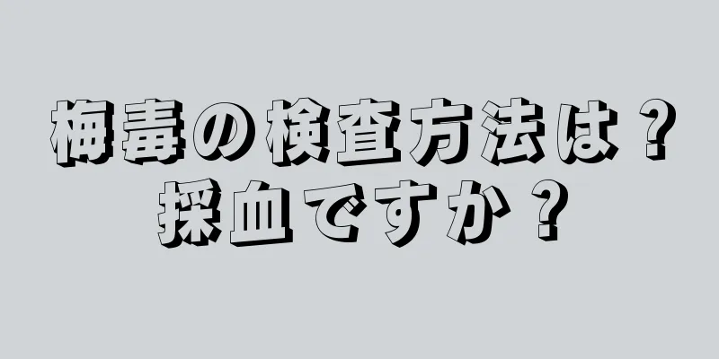 梅毒の検査方法は？採血ですか？