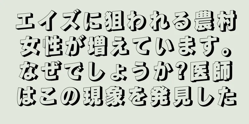 エイズに狙われる農村女性が増えています。なぜでしょうか?医師はこの現象を発見した