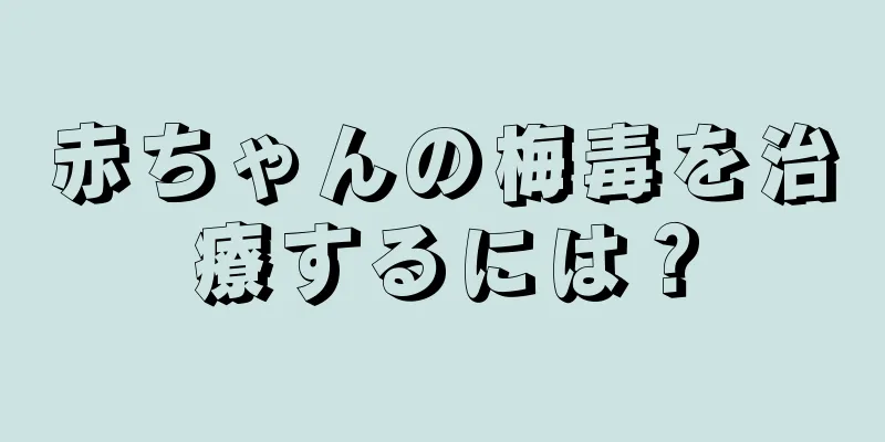 赤ちゃんの梅毒を治療するには？
