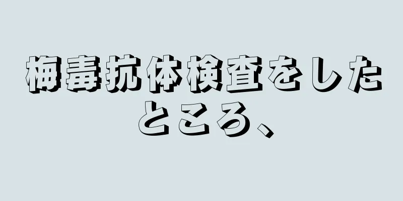 梅毒抗体検査をしたところ、