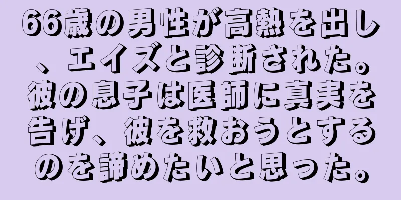66歳の男性が高熱を出し、エイズと診断された。彼の息子は医師に真実を告げ、彼を救おうとするのを諦めたいと思った。
