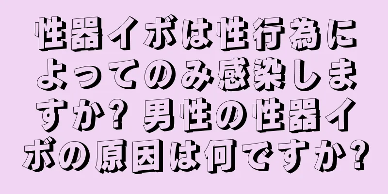 性器イボは性行為によってのみ感染しますか? 男性の性器イボの原因は何ですか?