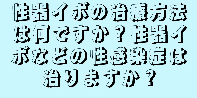 性器イボの治療方法は何ですか？性器イボなどの性感染症は治りますか？