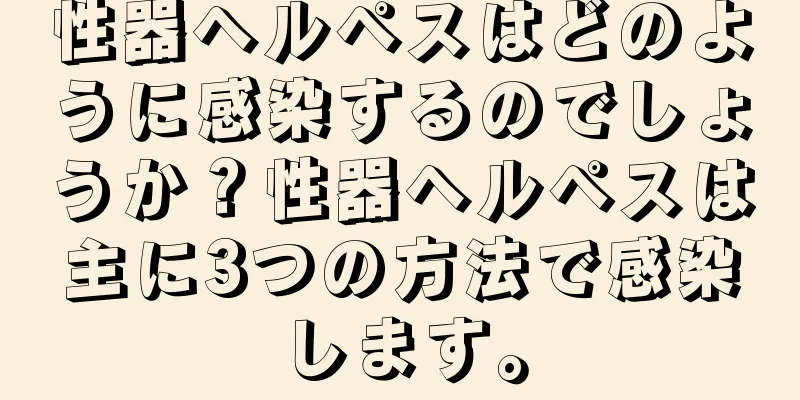 性器ヘルペスはどのように感染するのでしょうか？性器ヘルペスは主に3つの方法で感染します。